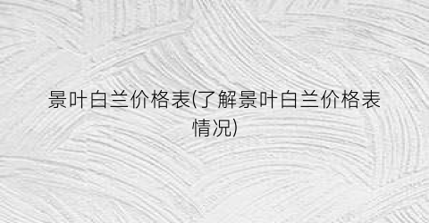 “景叶白兰价格表(了解景叶白兰价格表情况)
