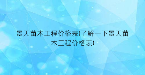 “景天苗木工程价格表(了解一下景天苗木工程价格表)