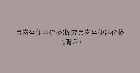 景岗坐便器价格(探究景岗坐便器价格的背后)