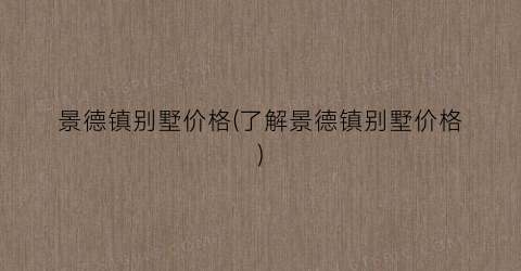 景德镇别墅价格(了解景德镇别墅价格)