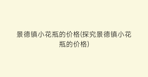 景德镇小花瓶的价格(探究景德镇小花瓶的价格)