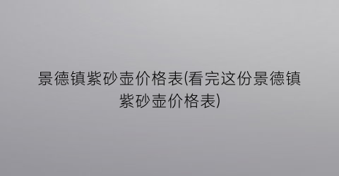 景德镇紫砂壶价格表(看完这份景德镇紫砂壶价格表)