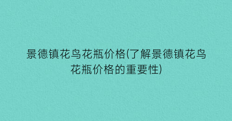 景德镇花鸟花瓶价格(了解景德镇花鸟花瓶价格的重要性)