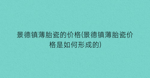 景德镇薄胎瓷的价格(景德镇薄胎瓷价格是如何形成的)