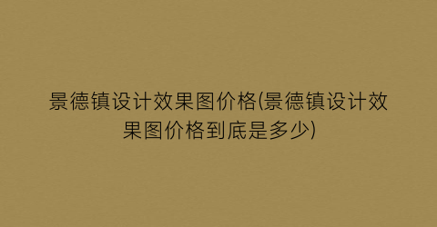 景德镇设计效果图价格(景德镇设计效果图价格到底是多少)