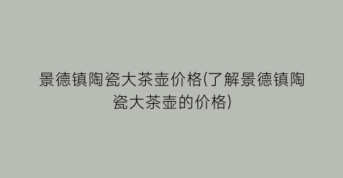 景德镇陶瓷大茶壶价格(了解景德镇陶瓷大茶壶的价格)