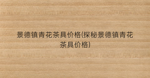 景德镇青花茶具价格(探秘景德镇青花茶具价格)