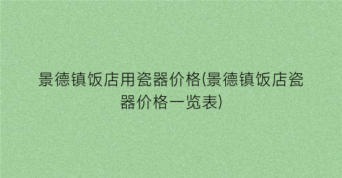 “景德镇饭店用瓷器价格(景德镇饭店瓷器价格一览表)