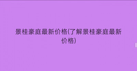景桂豪庭最新价格(了解景桂豪庭最新价格)