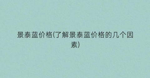 景泰蓝价格(了解景泰蓝价格的几个因素)