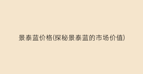 景泰蓝价格(探秘景泰蓝的市场价值)