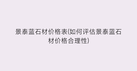 景泰蓝石材价格表(如何评估景泰蓝石材价格合理性)