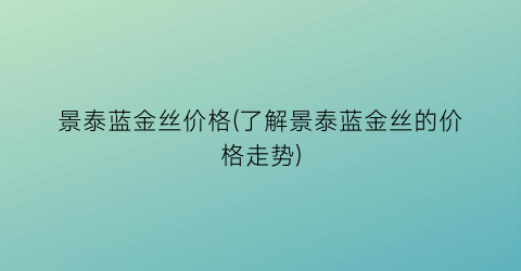 景泰蓝金丝价格(了解景泰蓝金丝的价格走势)