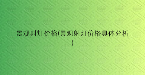 景观射灯价格(景观射灯价格具体分析)