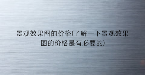 景观效果图的价格(了解一下景观效果图的价格是有必要的)