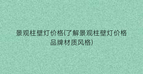 景观柱壁灯价格(了解景观柱壁灯价格品牌材质风格)