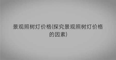 景观照树灯价格(探究景观照树灯价格的因素)