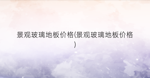 “景观玻璃地板价格(景观玻璃地板价格)