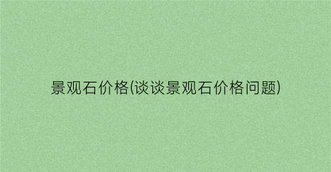 景观石价格(谈谈景观石价格问题)