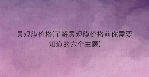 景观膜价格(了解景观膜价格前你需要知道的六个主题)