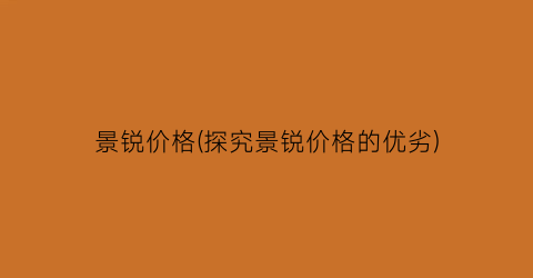 景锐价格(探究景锐价格的优劣)