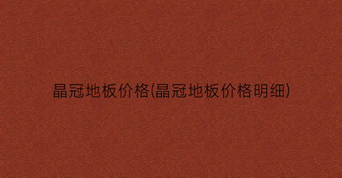 晶冠地板价格(晶冠地板价格明细)