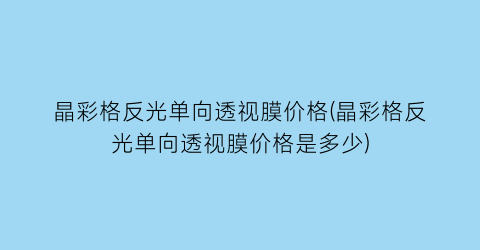 晶彩格反光单向透视膜价格(晶彩格反光单向透视膜价格是多少)
