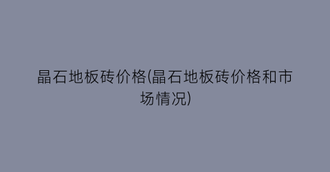 晶石地板砖价格(晶石地板砖价格和市场情况)