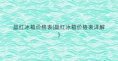 晶红冰箱价格表(晶红冰箱价格表详解)