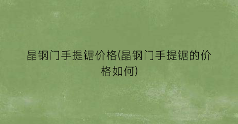 晶钢门手提锯价格(晶钢门手提锯的价格如何)