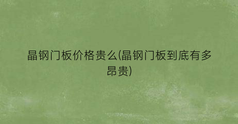 晶钢门板价格贵么(晶钢门板到底有多昂贵)