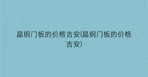晶钢门板的价格吉安(晶钢门板的价格吉安)