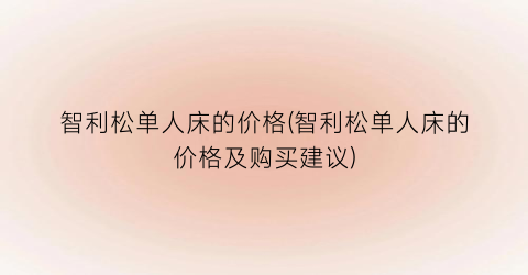 智利松单人床的价格(智利松单人床的价格及购买建议)