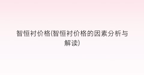 智恒衬价格(智恒衬价格的因素分析与解读)