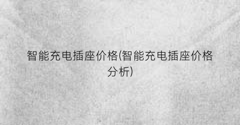 智能充电插座价格(智能充电插座价格分析)