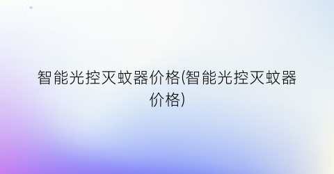 “智能光控灭蚊器价格(智能光控灭蚊器价格)