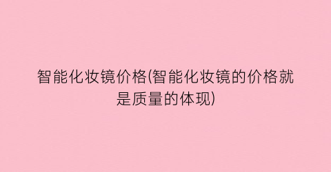智能化妆镜价格(智能化妆镜的价格就是质量的体现)