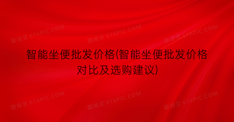 智能坐便批发价格(智能坐便批发价格对比及选购建议)