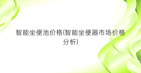 智能坐便池价格(智能坐便器市场价格分析)
