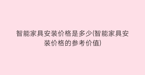 “智能家具安装价格是多少(智能家具安装价格的参考价值)