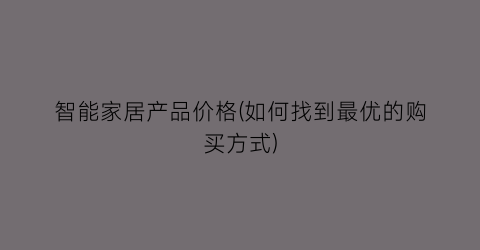 “智能家居产品价格(如何找到最优的购买方式)