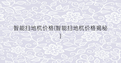 智能扫地杌价格(智能扫地杌价格揭秘)