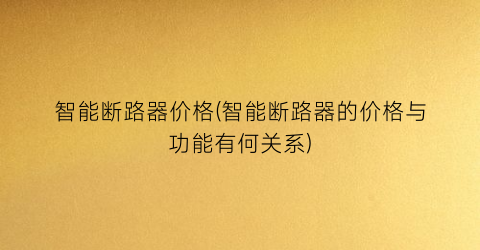 智能断路器价格(智能断路器的价格与功能有何关系)
