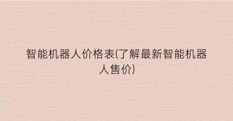 智能机器人价格表(了解最新智能机器人售价)