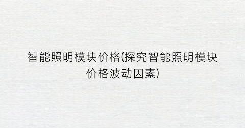 智能照明模块价格(探究智能照明模块价格波动因素)