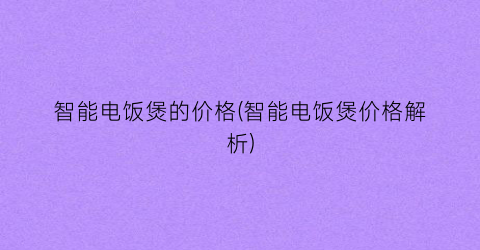 “智能电饭煲的价格(智能电饭煲价格解析)