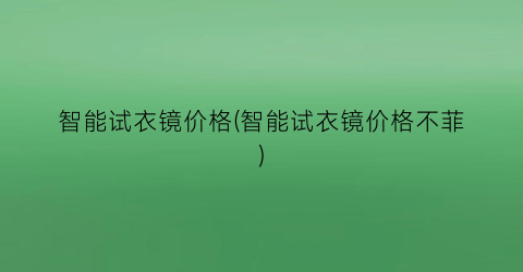 智能试衣镜价格(智能试衣镜价格不菲)