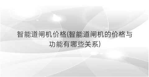 智能道闸机价格(智能道闸机的价格与功能有哪些关系)