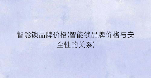 智能锁品牌价格(智能锁品牌价格与安全性的关系)