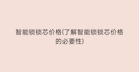 智能锁锁芯价格(了解智能锁锁芯价格的必要性)
